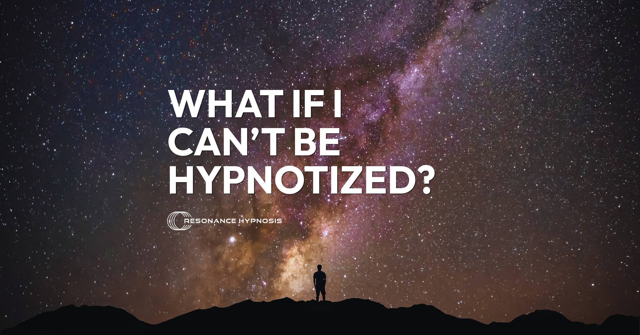 person standing in front of the milky way galaxy at night with text overlay reading "What If I Can't Be Hypnotized?"